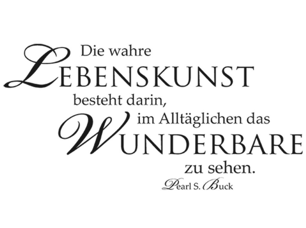Die wahre Lebenskunst besteht darin, im Alltäglichen das Wunderbare zu sehen