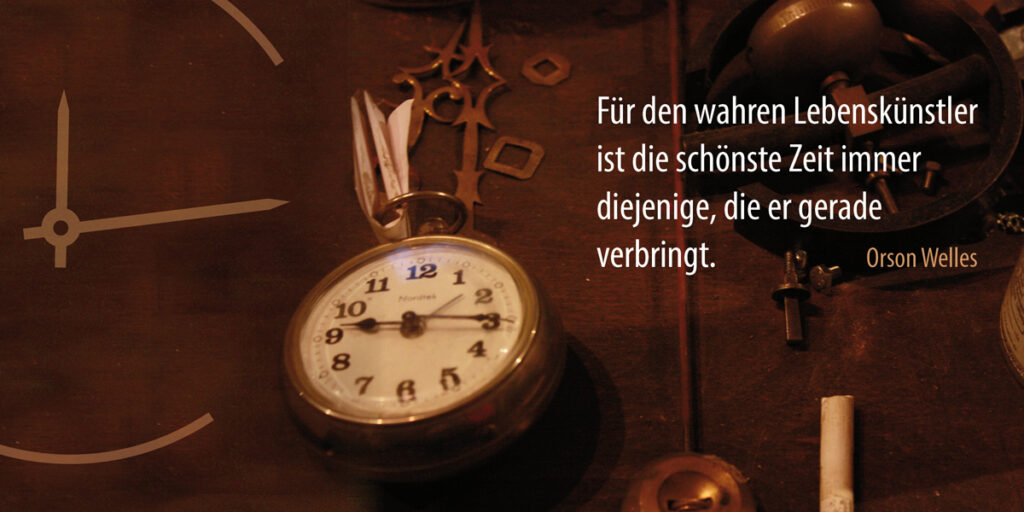 Für den wahren Lebenskünstler ist die Schönste Zeit immer diejenige, die er gerade verbringt.