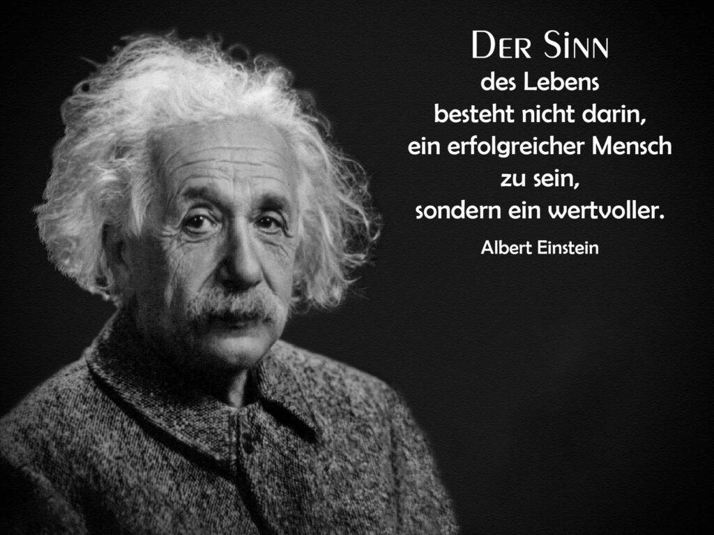 Der Sinn des Lebens besteht nicht darin, eine erfolgreicher Mensch zu sein, sondern ein wertvoller. Von Albert Einstein